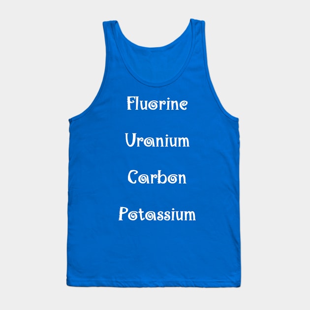 Fluorine Uranium Carbon Potassium (for dark backgrounds) Tank Top by RFMDesigns